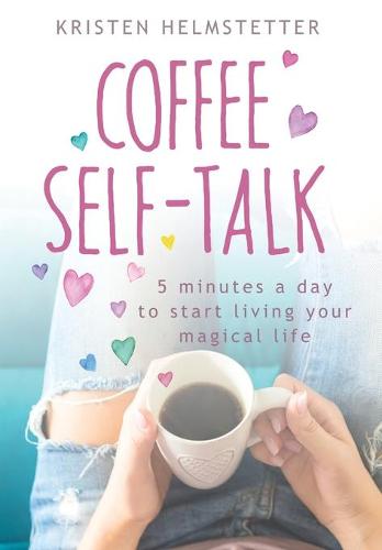 Coffee Self-Talk: 5 Minutes a Day to Start Living Your Magical Life (Hardback)