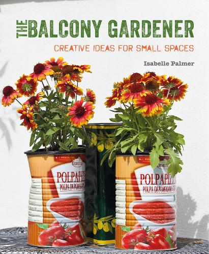 The Balcony Gardener: Creative Ideas for Small Spaces (Paperback)