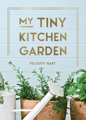 My Tiny Kitchen Garden: Simple Tips to Help You Grow Your Own Herbs, Fruits and Vegetables (Hardback)