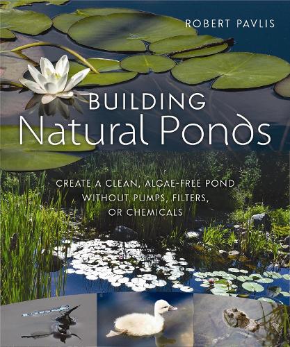 Building Natural Ponds: Create a Clean, Algae-free Pond without Pumps, Filters, or Chemicals (Paperback)