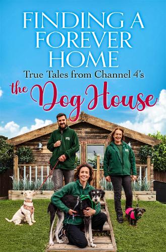 Finding a Forever Home: True Tales from Channel 4's The Dog House (Paperback)