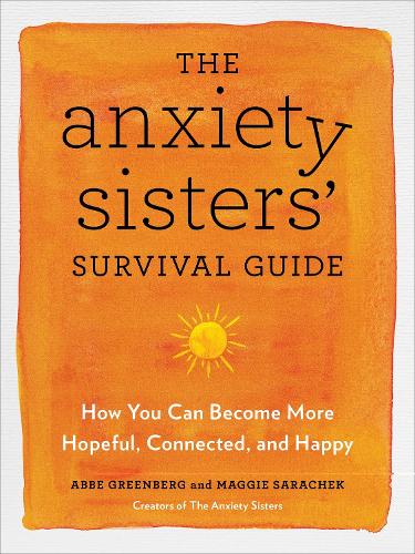 The Anxiety Sisters' Survival Guide: How You Can Become More Hopeful, Connected, and Happy (Paperback)