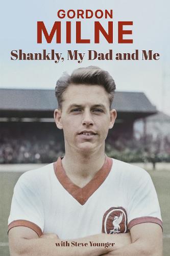 Gordon Milne: Shankly, My Dad and Me (Hardback)