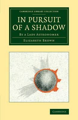 In Pursuit of a Shadow: By a Lady Astronomer - Cambridge Library Collection - Astronomy (Paperback)
