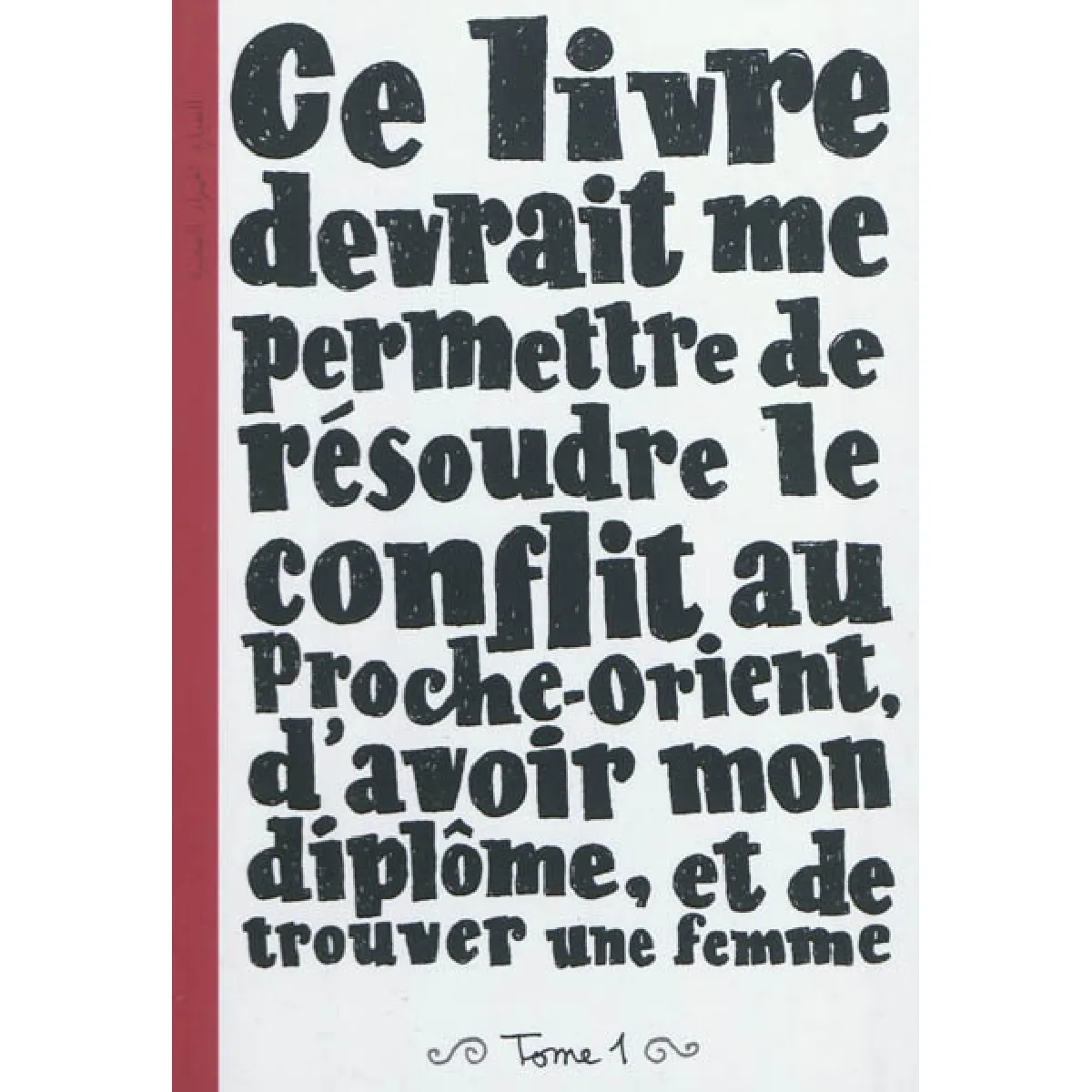 Ce livre devrait me permettre de résoudre le conflit au Proche-Orient, d'avoir mon diplôme, et de trouver une femme. Vol. 1 · Occasion