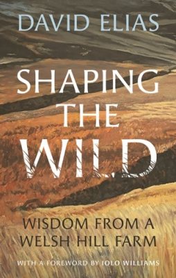 Shaping the Wild: Wisdom from a Welsh Hill Farm (Hardback)