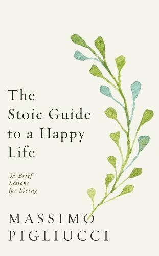 The Stoic Guide to a Happy Life: 53 Brief Lessons for Living (Hardback)