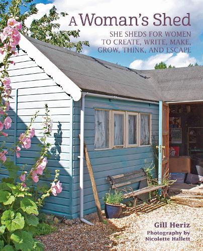 A Woman's Shed: She Sheds for Women to Create, Write, Make, Grow, Think, and Escape (Hardback)