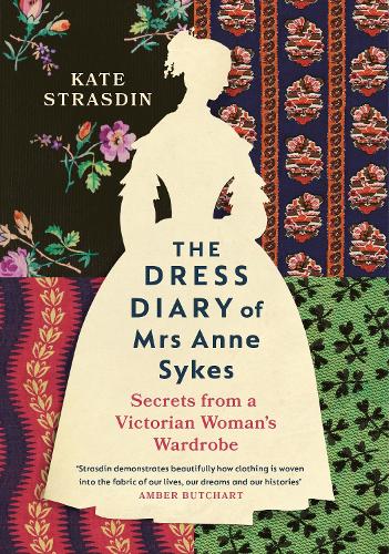 The Dress Diary of Mrs Anne Sykes: Secrets from a Victorian Woman's Wardrobe (Hardback)