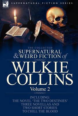 The Collected Supernatural and Weird Fiction of Wilkie Collins: Volume 2-Contains one novel 'The Two Destinies', three novellas 'The Frozen deep', 'Sister Rose' and 'The Yellow Mask' and two short stories to chill the blood (Hardback)