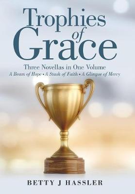 Trophies of Grace: Three Novellas in One Volume a Beam of Hope a Stash of Faith a Glimpse of Mercy (Hardback)