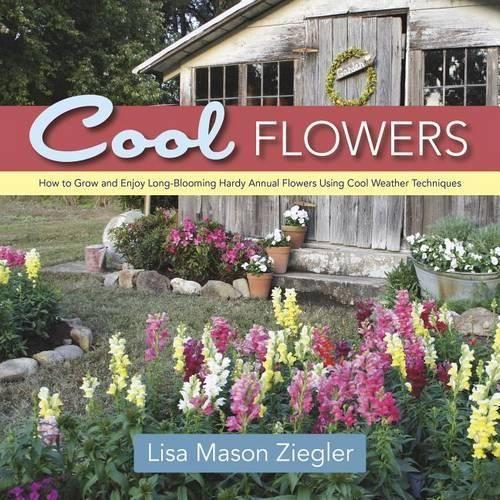 Cool Flowers: How to Grow and Enjoy Long-Blooming Hardy Annual Flowers Using Cool Weather Techniques (Hardback)