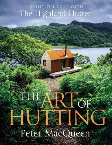 The Art of Hutting: Living Off-Grid with the Highland Hutter (Hardback)