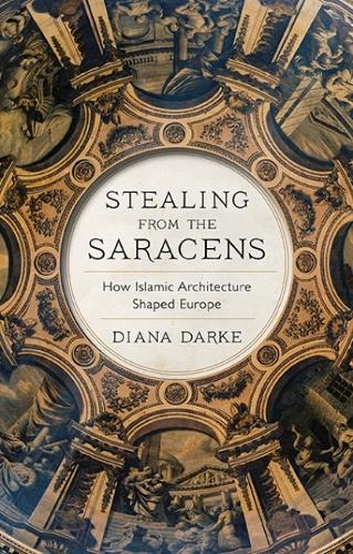 Stealing from the Saracens: How Islamic Architecture Shaped Europe (Hardback)