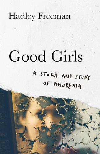 Good Girls: A Story and Study of Anorexia (Hardback)