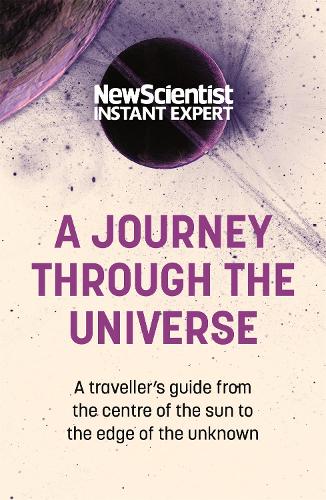 A Journey Through The Universe: A traveler's guide from the centre of the sun to the edge of the unknown - New Scientist Instant Expert (Paperback)