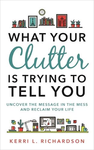 What Your Clutter Is Trying to Tell You: Uncover the Message in the Mess and Reclaim Your Life (Paperback)