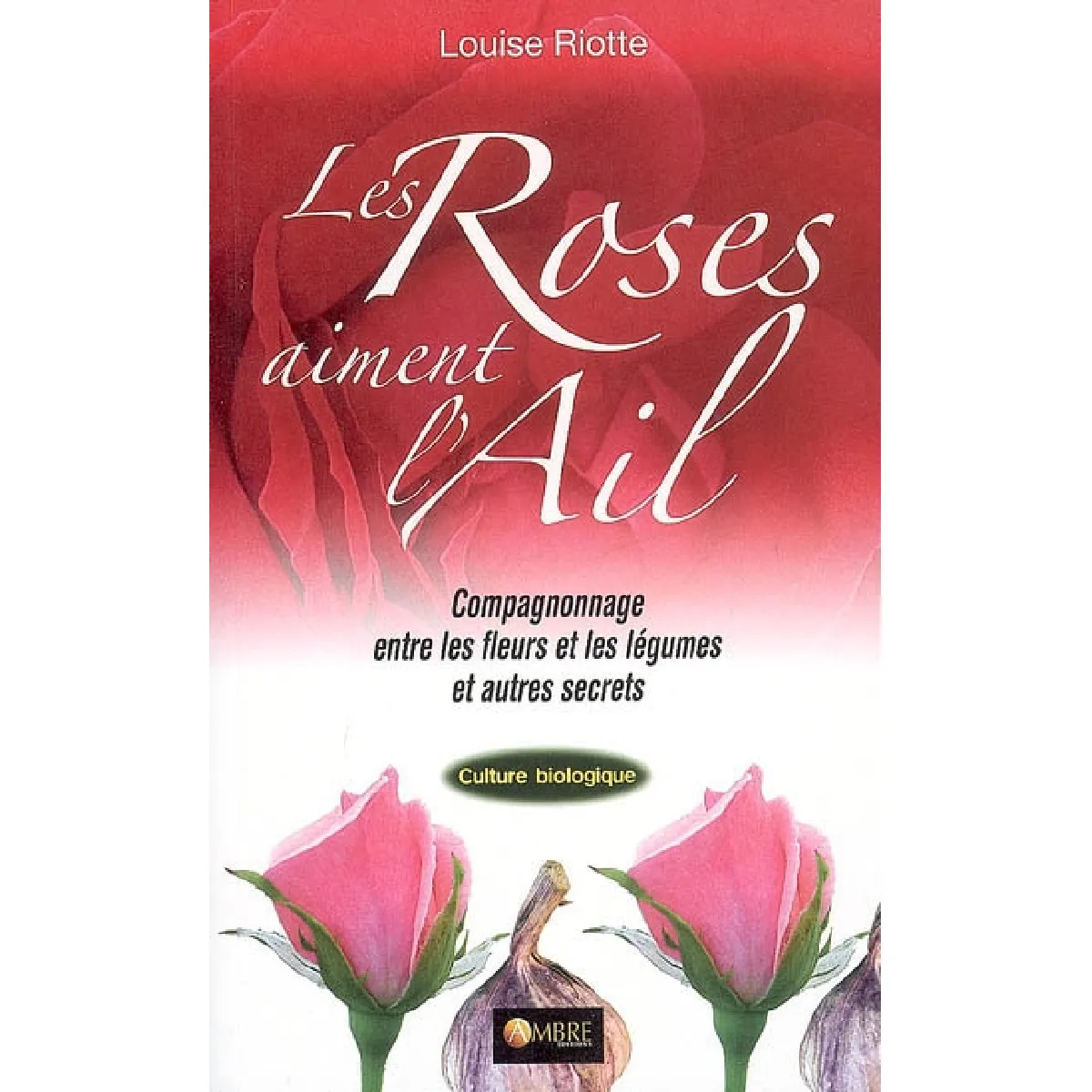 Les roses aiment l'ail : compagnonnage entre les fleurs et les légumes et autres secrets · Occasion
