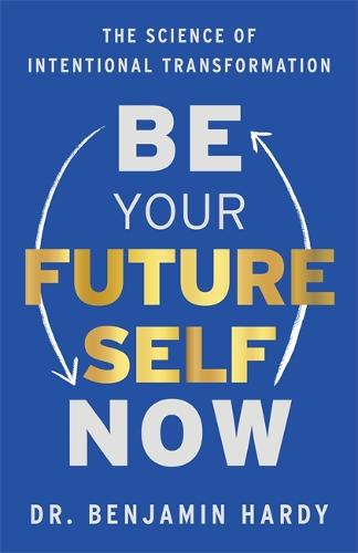 Be Your Future Self Now: The Science of Intentional Transformation (Hardback)