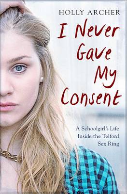 I Never Gave My Consent: A Schoolgirl's Life Inside the Telford Sex Ring (Paperback)