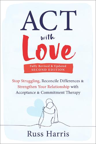 ACT with Love: Stop Struggling, Reconcile Differences, and Strengthen Your Relationship with Acceptance and Commitment Therapy (Paperback)