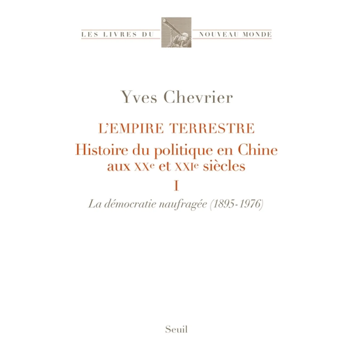 L'empire terrestre : histoire du politique en Chine aux XXe et XXIe siècles. Vol. 1. La démocratie naufragée (1895-1976)
