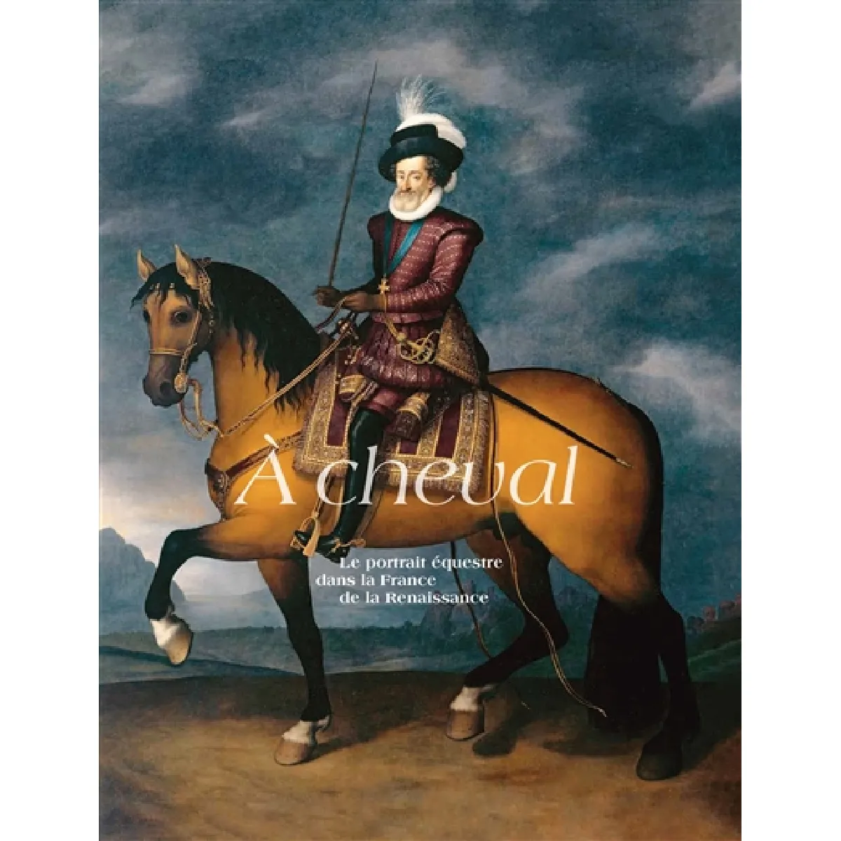 A cheval : le portrait équestre dans la France de la Renaissance