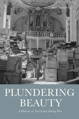Plundering Beauty: A History of Art Crime during War (Hardback)