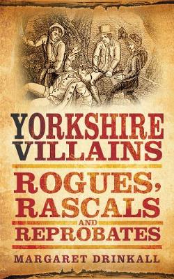 Yorkshire Villains: Rogues, Rascals and Reprobates (Paperback)
