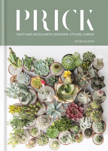Prick: Cacti and Succulents: Choosing, Styling, Caring (Hardback)