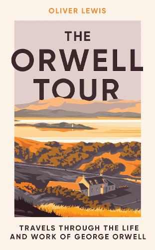 The Orwell Tour: Travels through the life and work of George Orwell (Hardback)