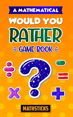 A Mathematical Would You Rather Game Book: 150 Questions for Kids Ages 8-12 - Mathematical Would You Rather... (Paperback)
