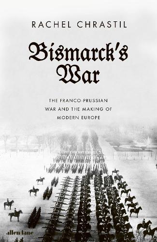 Bismarck's War: The Franco-Prussian War and the Making of Modern Europe (Hardback)