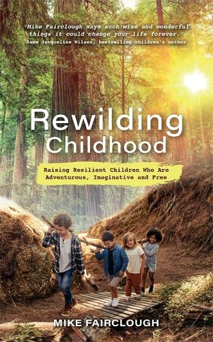 Rewilding Childhood: Raising Resilient Children Who Are Adventurous, Imaginative and Free (Paperback)
