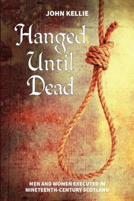 Hanged Until Dead: Men and Women Hanged in Nineteenth-Century Scotland (Paperback)