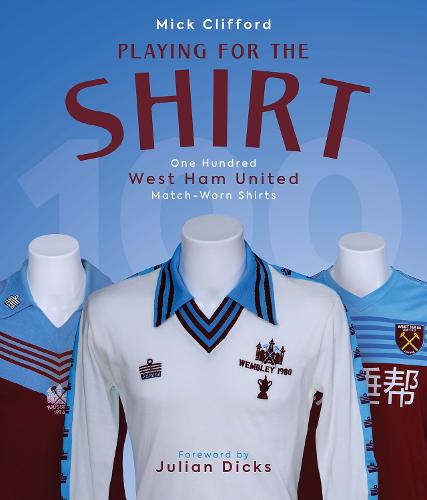 Playing for the Shirt: One Hundred West Ham United Match-Worn Shirts (Hardback)