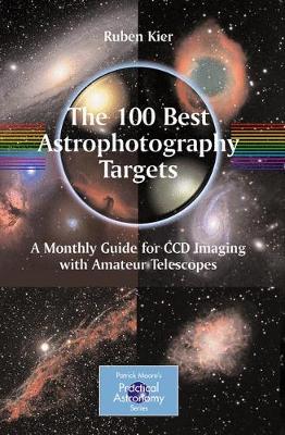 The 100 Best Astrophotography Targets: A Monthly Guide for CCD Imaging with Amateur Telescopes - The Patrick Moore Practical Astronomy Series (Paperback)