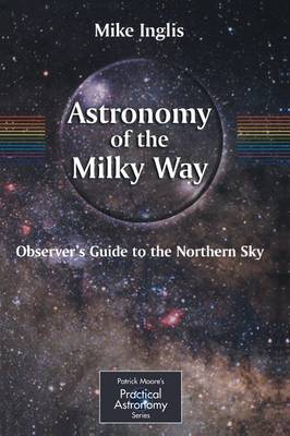 Astronomy of the Milky Way: Observer's Guide to the Northern Sky Pt.1: The Observer's Guide to the Northern Milky Way - The Patrick Moore Practical Astronomy Series (Paperback)