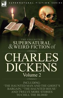 The Collected Supernatural and Weird Fiction of Charles Dickens-Volume 2: Contains Two Novellas 'The Haunted Man and the Ghost's Bargain' & 'The Cricket on the Hearth, ' Two Novelettes 'The Chimes' & 'The Haunted House' and Ten Short Stories to Chill