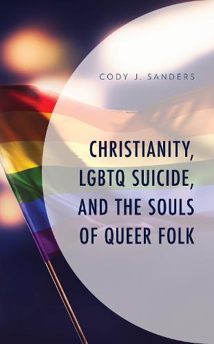 Christianity, LGBTQ Suicide, and the Souls of Queer Folk - Emerging Perspectives in Pastoral Theology and Care (Hardback)