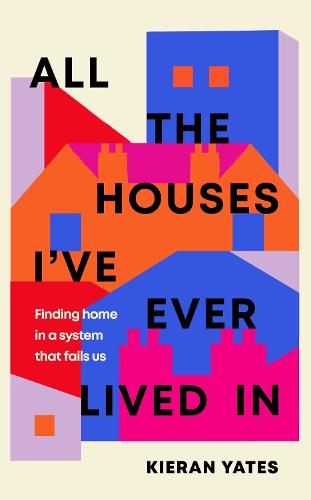 All The Houses I've Ever Lived In: Finding Home in a System that Fails Us (Hardback)