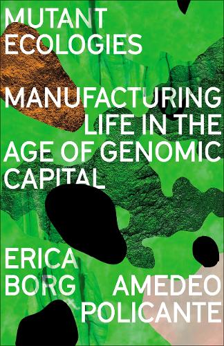 Mutant Ecologies: Manufacturing Life in the Age of Genomic Capital (Paperback)