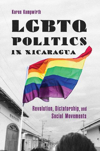 LGBTQ Politics in Nicaragua: Revolution, Dictatorship, and Social Movements (Hardback)