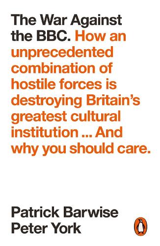 The War Against the BBC: How an Unprecedented Combination of Hostile Forces Is Destroying Britain's Greatest Cultural Institution... And Why You Should Care (Paperback)