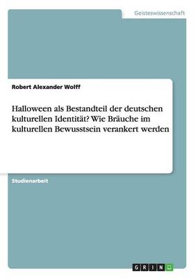 Halloween ALS Bestandteil Der Deutschen Kulturellen Identit t Wie Br uche Im Kulturellen Bewusstsein Verankert Werden (Paperback)