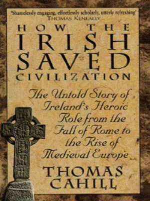 How The Irish Saved Civilization: The Untold Story of Ireland's Heroic Role from the Fall of Rome to the Rise of Medieval Europe (Paperback)