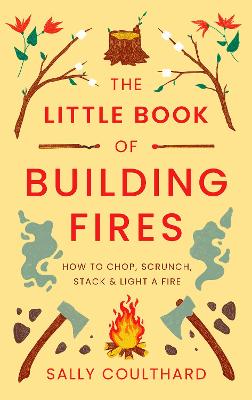 The Little Book of Building Fires: How to Chop, Scrunch, Stack and Light a Fire (Paperback)
