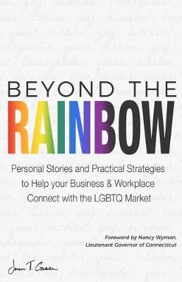 Beyond The Rainbow: Personal Stories and Practical Strategies to Help your Business & Workplace Connect with the LGBTQ Market (Paperback)