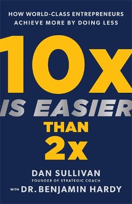 10x Is Easier Than 2x: How World-Class Entrepreneurs Achieve More by Doing Less (Hardback)