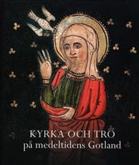 Kyrka och tro på medeltidens Gotland. Gotländskt Arkiv 2013